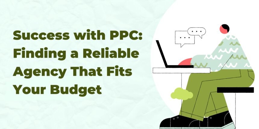 Success with PPC: Finding a Reliable Agency That Fits Your Budget